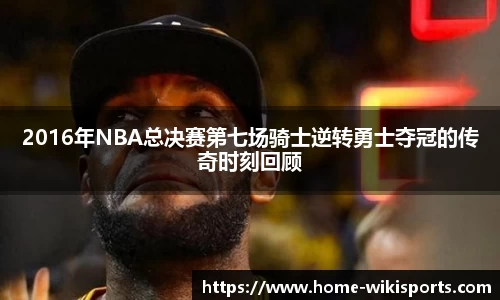 2016年NBA总决赛第七场骑士逆转勇士夺冠的传奇时刻回顾